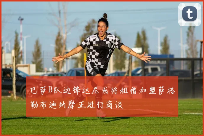 巴萨B队边锋达尼或将租借加盟萨格勒布迪纳摩正进行商谈