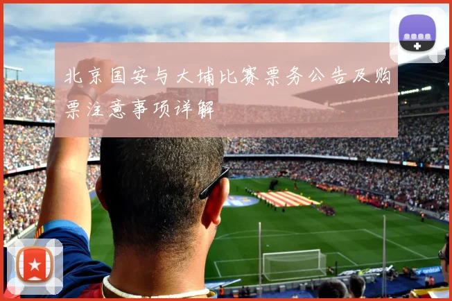 北京国安与大埔比赛票务公告及购票注意事项详解