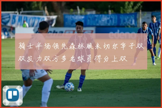 骑士半场领先森林狼米切尔华子双双发力双方多名球员得分上双