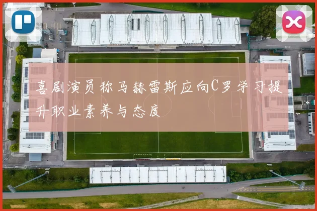 喜剧演员称马赫雷斯应向C罗学习提升职业素养与态度