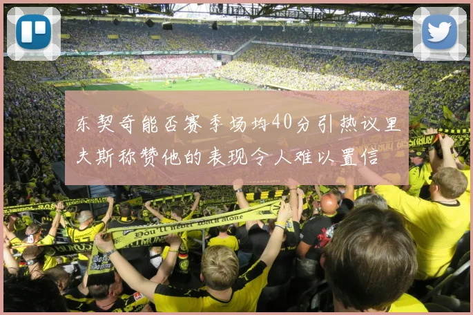 东契奇能否赛季场均40分引热议里夫斯称赞他的表现令人难以置信