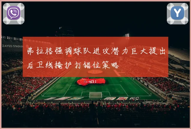 弗拉格强调球队进攻潜力巨大提出后卫线掩护打错位策略