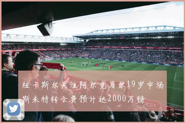 纽卡斯尔关注阿尔克马尔19岁中场斯米特转会费预计达2000万镑