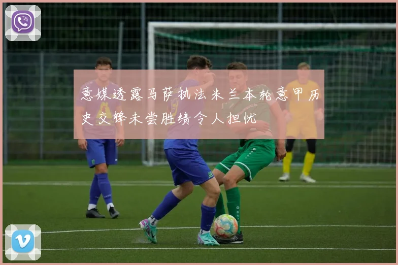 意媒透露马萨执法米兰本轮意甲历史交锋未尝胜绩令人担忧