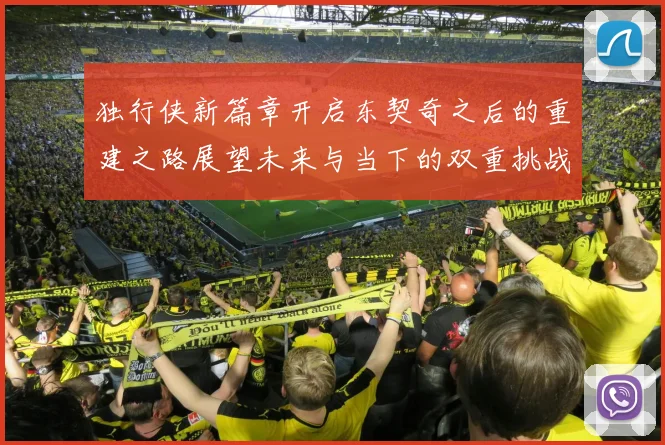 独行侠新篇章开启东契奇之后的重建之路展望未来与当下的双重挑战