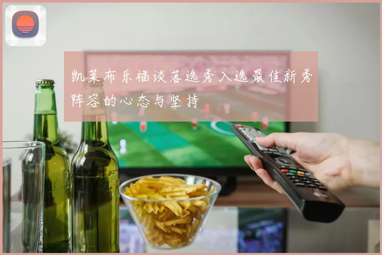 凯莱布乐福谈落选秀入选最佳新秀阵容的心态与坚持