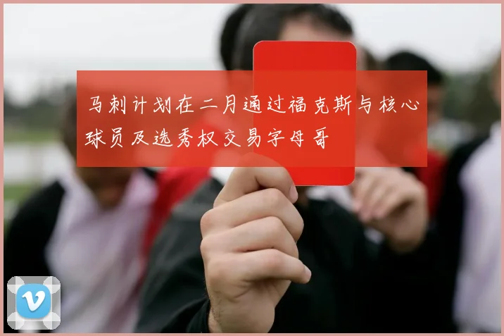 马刺计划在二月通过福克斯与核心球员及选秀权交易字母哥