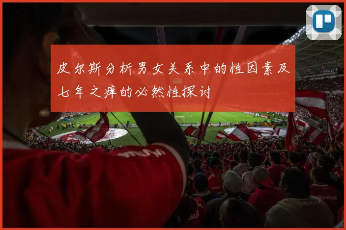 皮尔斯分析男女关系中的性因素及七年之痒的必然性探讨