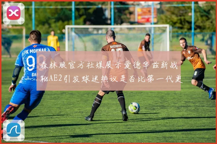 森林狼官方社媒展示爱德华兹新战靴AE2引发球迷热议是否比第一代更出色