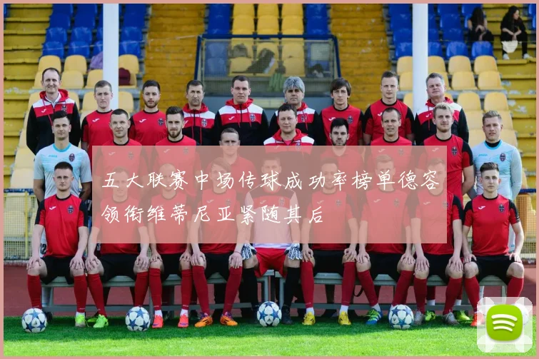五大联赛中场传球成功率榜单德容领衔维蒂尼亚紧随其后