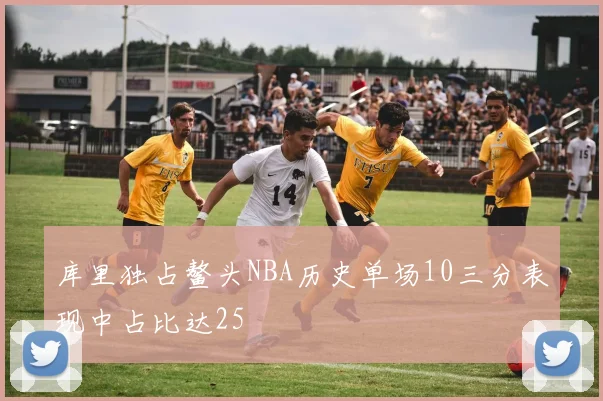 库里独占鳌头NBA历史单场10三分表现中占比达25